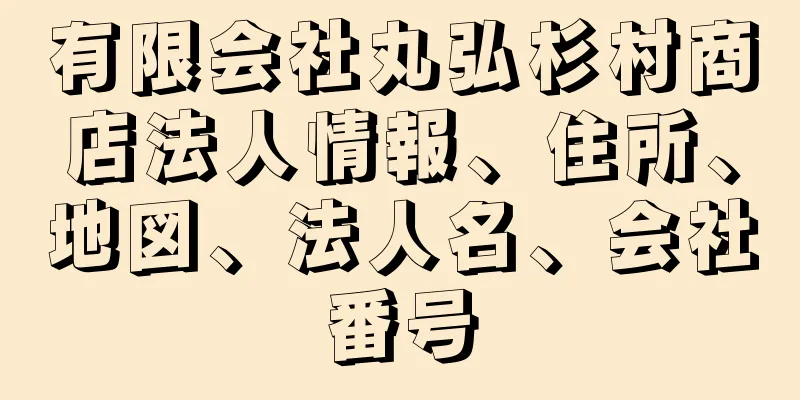 有限会社丸弘杉村商店法人情報、住所、地図、法人名、会社番号