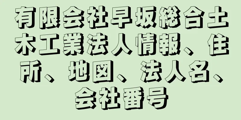 有限会社早坂総合土木工業法人情報、住所、地図、法人名、会社番号