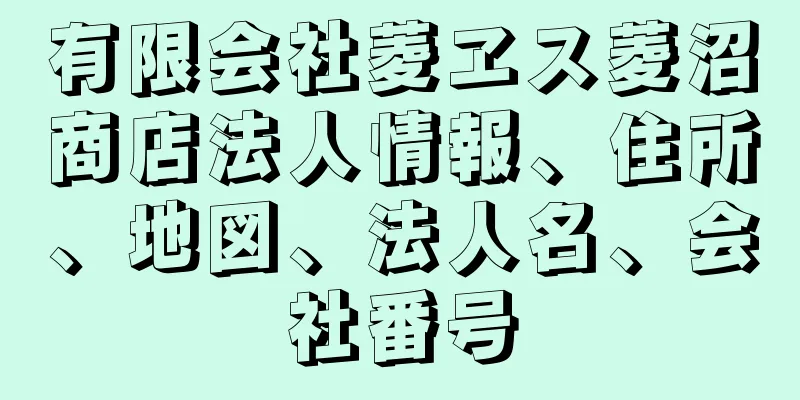 有限会社菱ヱス菱沼商店法人情報、住所、地図、法人名、会社番号