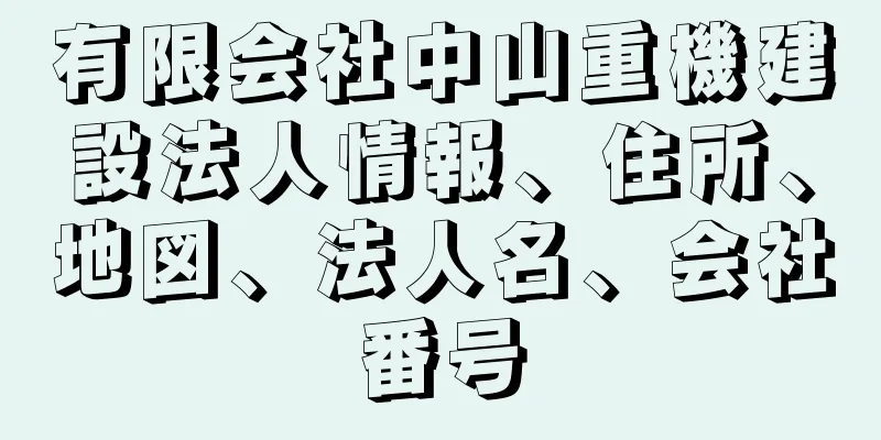 有限会社中山重機建設法人情報、住所、地図、法人名、会社番号