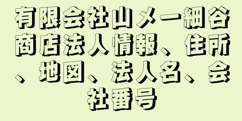 有限会社山メ一細谷商店法人情報、住所、地図、法人名、会社番号