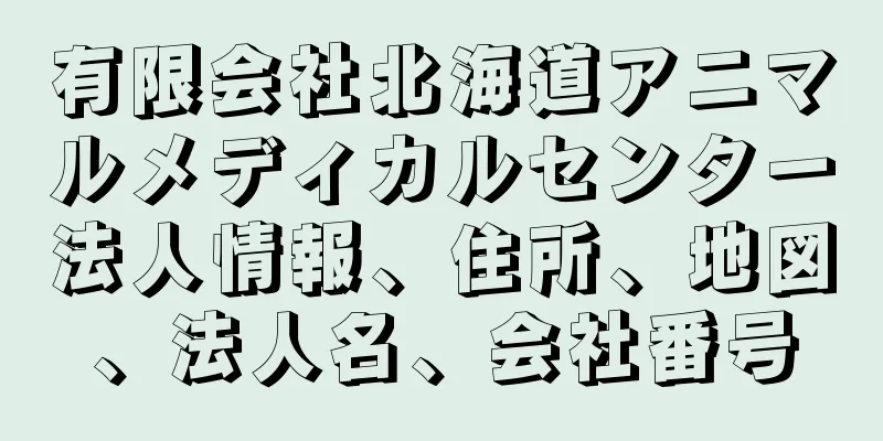 有限会社北海道アニマルメディカルセンター法人情報、住所、地図、法人名、会社番号