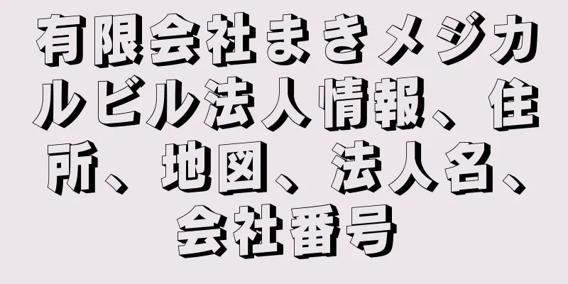 有限会社まきメジカルビル法人情報、住所、地図、法人名、会社番号