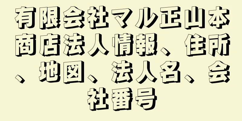 有限会社マル正山本商店法人情報、住所、地図、法人名、会社番号