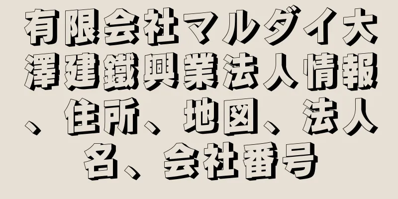 有限会社マルダイ大澤建鐵興業法人情報、住所、地図、法人名、会社番号