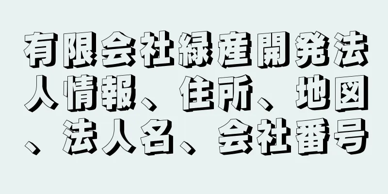 有限会社緑産開発法人情報、住所、地図、法人名、会社番号