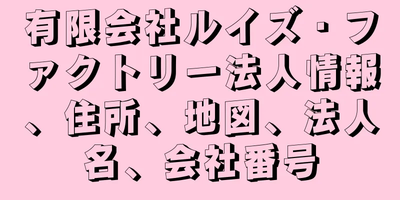 有限会社ルイズ・ファクトリー法人情報、住所、地図、法人名、会社番号