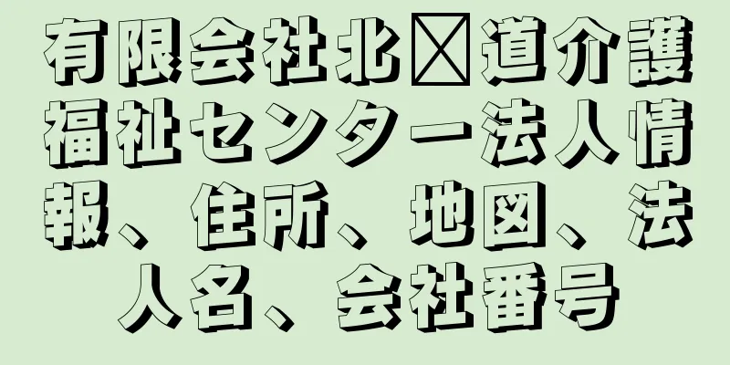 有限会社北海道介護福祉センター法人情報、住所、地図、法人名、会社番号