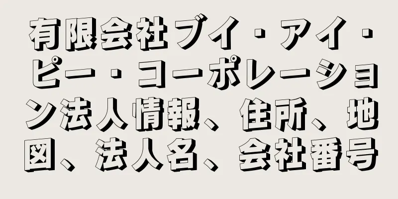 有限会社ブイ・アイ・ピー・コーポレーション法人情報、住所、地図、法人名、会社番号