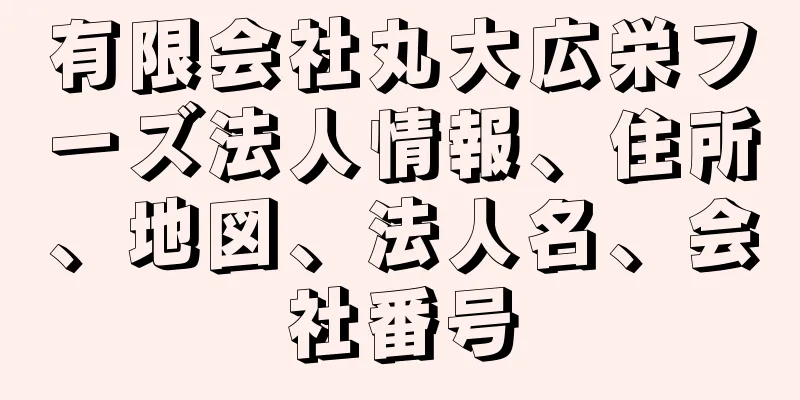 有限会社丸大広栄フーズ法人情報、住所、地図、法人名、会社番号