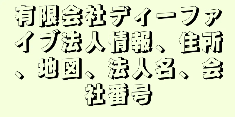 有限会社ディーファイブ法人情報、住所、地図、法人名、会社番号