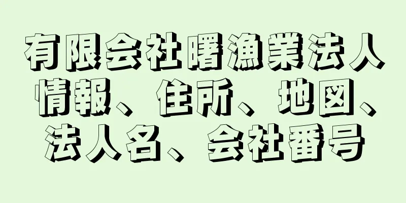 有限会社曙漁業法人情報、住所、地図、法人名、会社番号