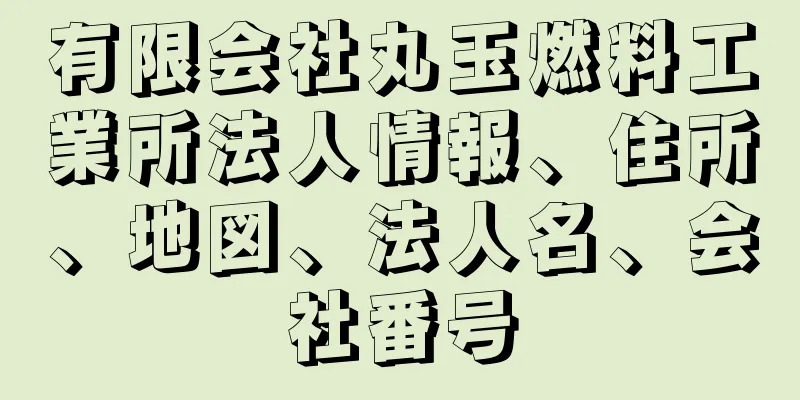 有限会社丸玉燃料工業所法人情報、住所、地図、法人名、会社番号