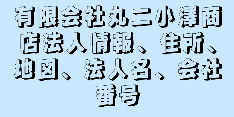 有限会社丸二小澤商店法人情報、住所、地図、法人名、会社番号