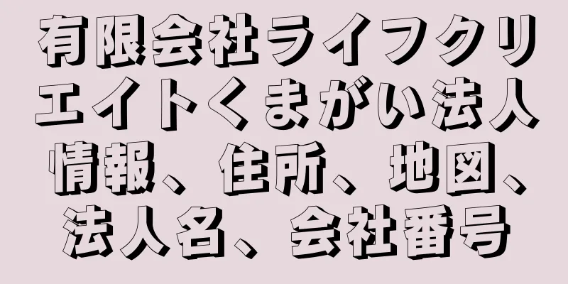 有限会社ライフクリエイトくまがい法人情報、住所、地図、法人名、会社番号