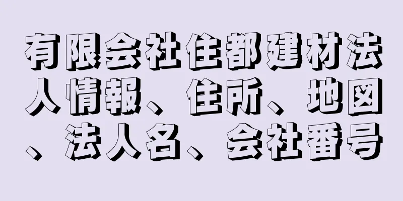 有限会社住都建材法人情報、住所、地図、法人名、会社番号