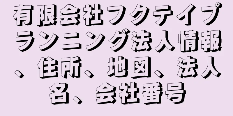 有限会社フクテイプランニング法人情報、住所、地図、法人名、会社番号