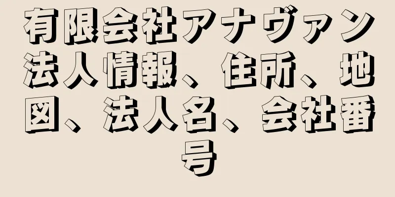 有限会社アナヴァン法人情報、住所、地図、法人名、会社番号