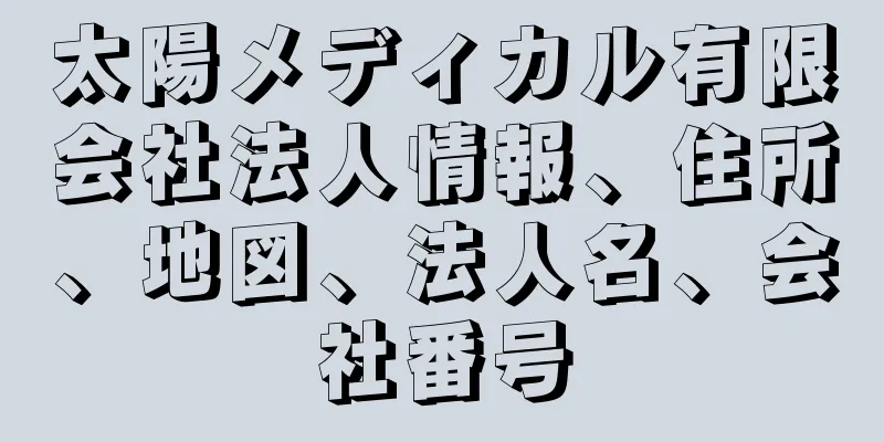 太陽メディカル有限会社法人情報、住所、地図、法人名、会社番号