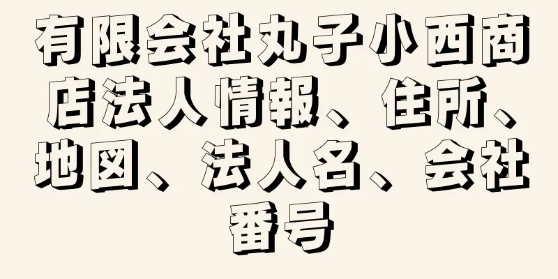 有限会社丸子小西商店法人情報、住所、地図、法人名、会社番号