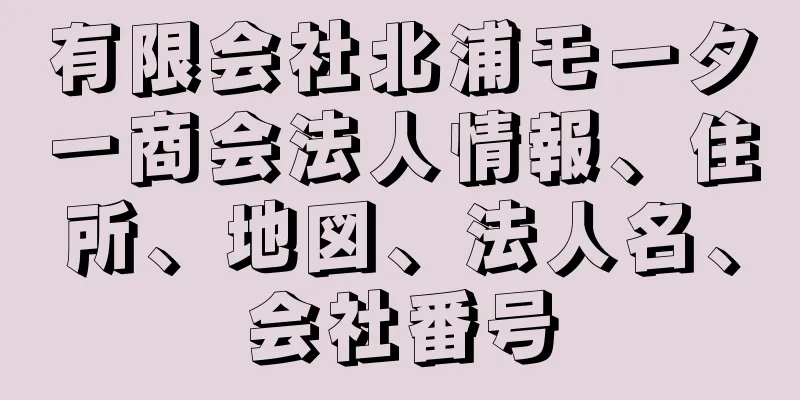 有限会社北浦モーター商会法人情報、住所、地図、法人名、会社番号