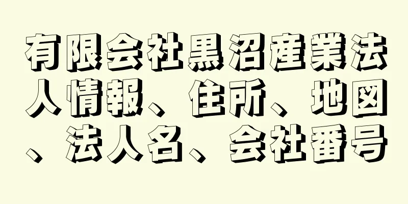 有限会社黒沼産業法人情報、住所、地図、法人名、会社番号