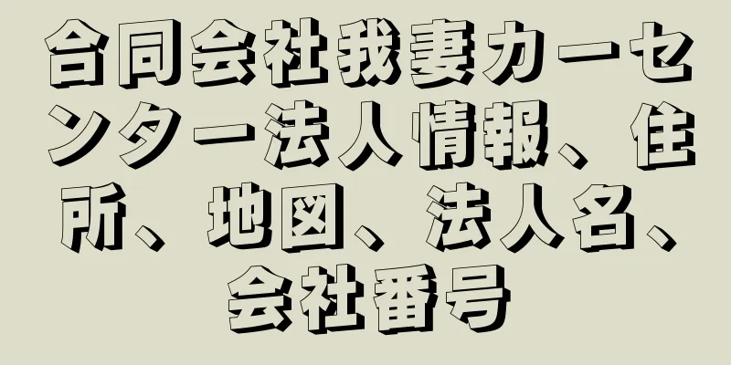 合同会社我妻カーセンター法人情報、住所、地図、法人名、会社番号