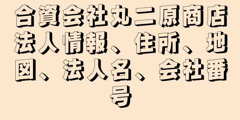 合資会社丸二原商店法人情報、住所、地図、法人名、会社番号