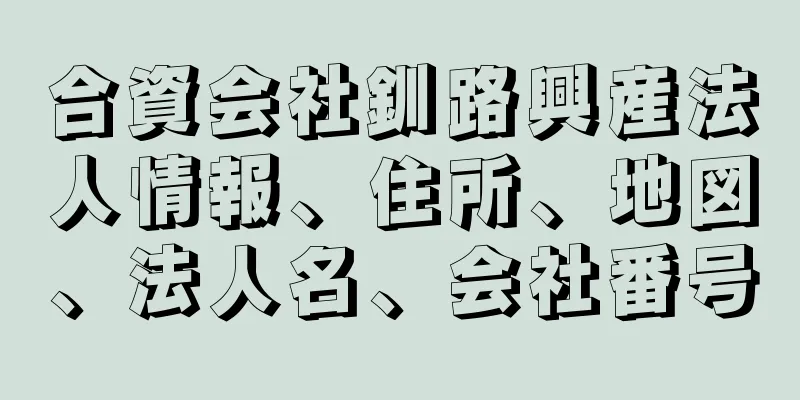 合資会社釧路興産法人情報、住所、地図、法人名、会社番号