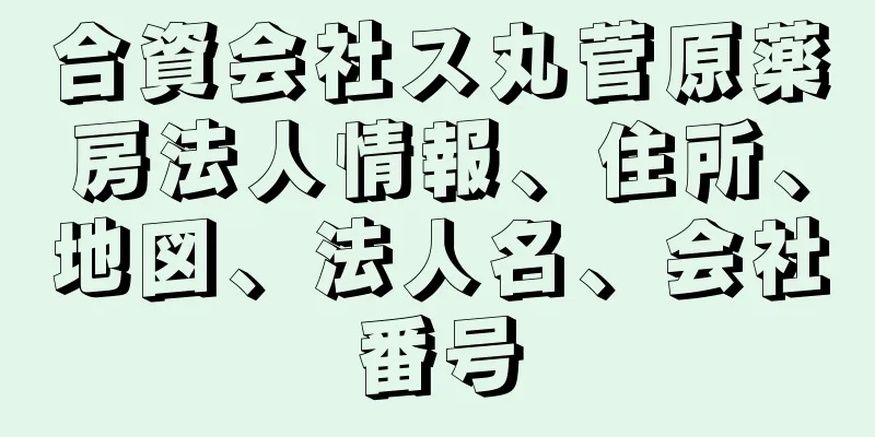 合資会社ス丸菅原薬房法人情報、住所、地図、法人名、会社番号