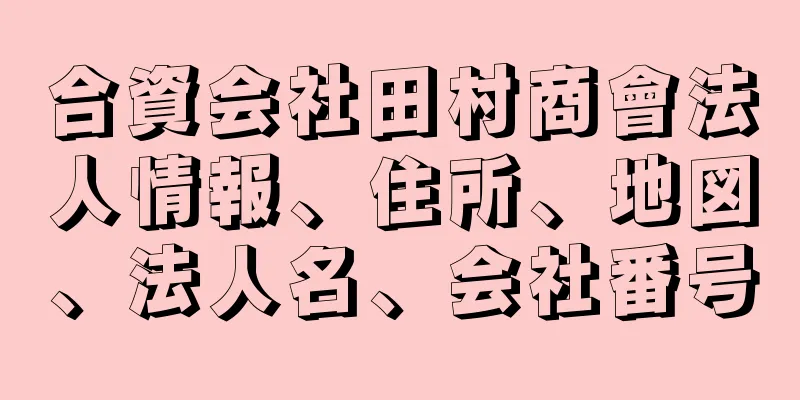 合資会社田村商會法人情報、住所、地図、法人名、会社番号