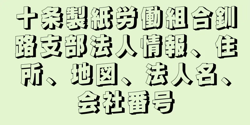 十条製紙労働組合釧路支部法人情報、住所、地図、法人名、会社番号