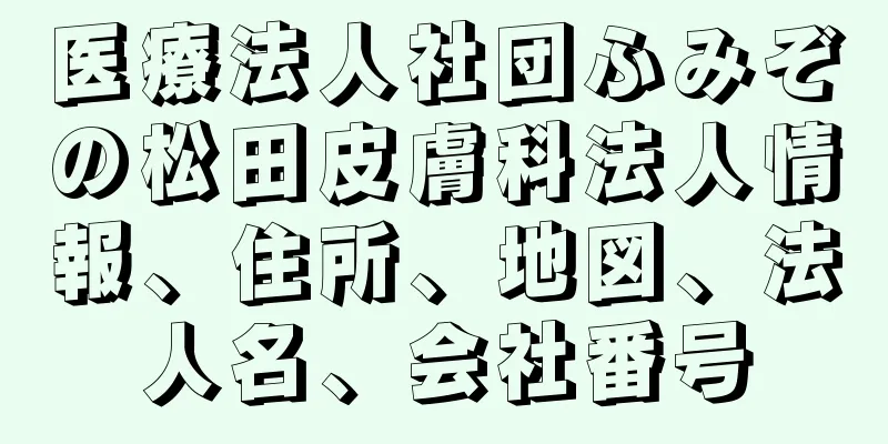 医療法人社団ふみぞの松田皮膚科法人情報、住所、地図、法人名、会社番号