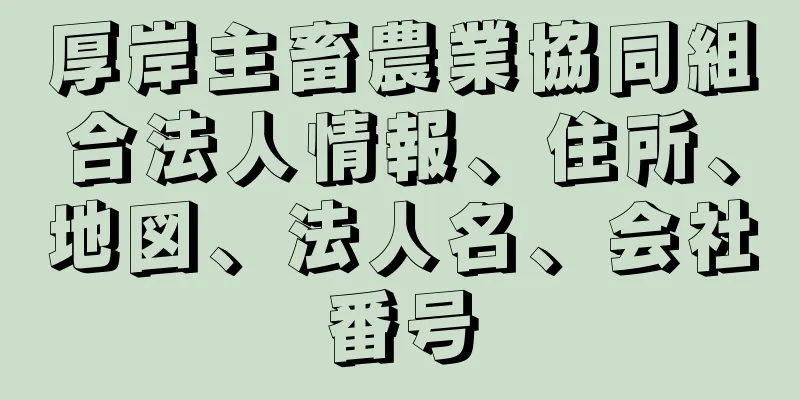 厚岸主畜農業協同組合法人情報、住所、地図、法人名、会社番号