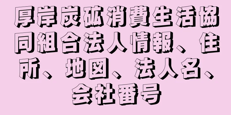 厚岸炭砿消費生活協同組合法人情報、住所、地図、法人名、会社番号