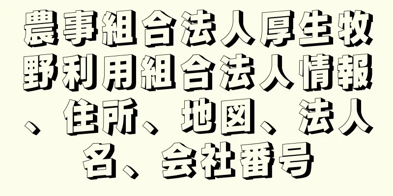 農事組合法人厚生牧野利用組合法人情報、住所、地図、法人名、会社番号