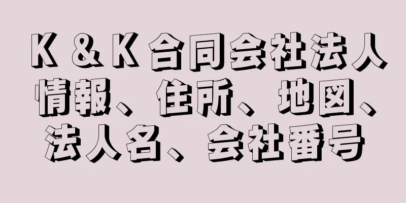 Ｋ＆Ｋ合同会社法人情報、住所、地図、法人名、会社番号