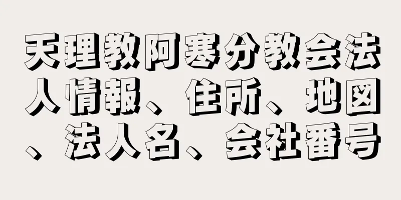 天理教阿寒分教会法人情報、住所、地図、法人名、会社番号