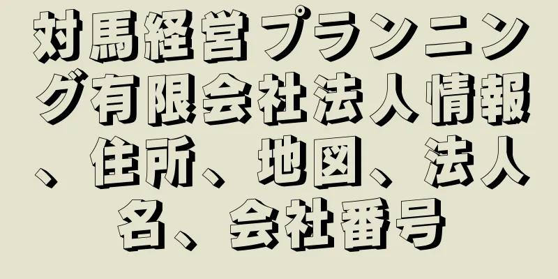 対馬経営プランニング有限会社法人情報、住所、地図、法人名、会社番号