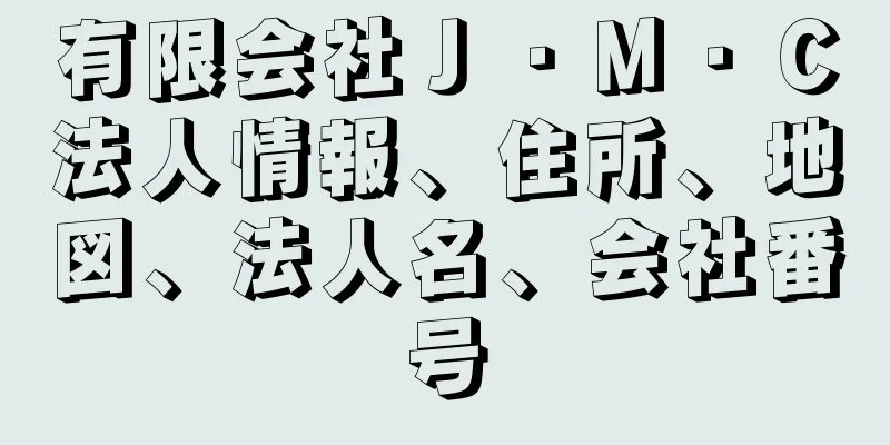 有限会社Ｊ・Ｍ・Ｃ法人情報、住所、地図、法人名、会社番号