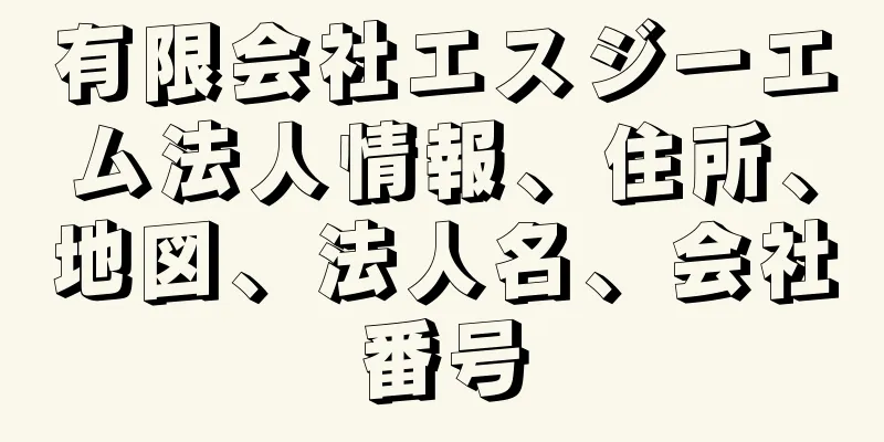 有限会社エスジーエム法人情報、住所、地図、法人名、会社番号