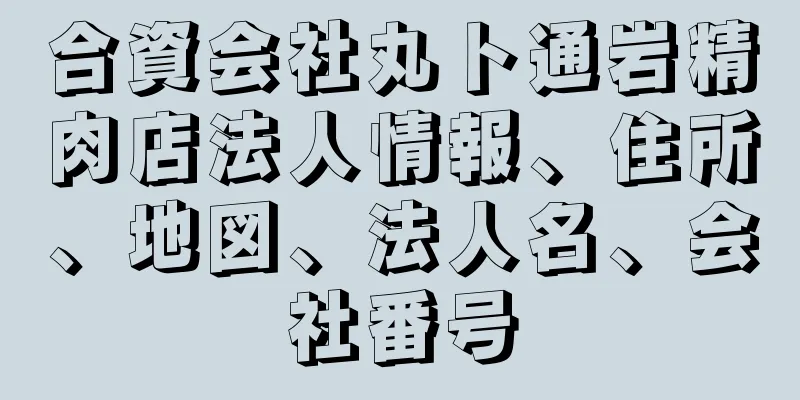 合資会社丸ト通岩精肉店法人情報、住所、地図、法人名、会社番号