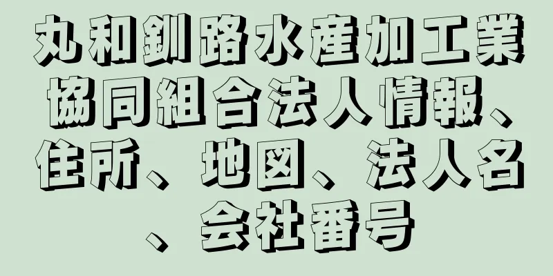 丸和釧路水産加工業協同組合法人情報、住所、地図、法人名、会社番号