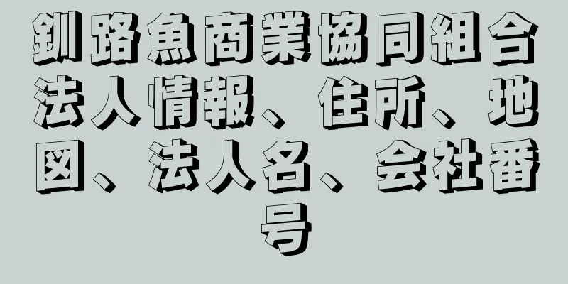 釧路魚商業協同組合法人情報、住所、地図、法人名、会社番号