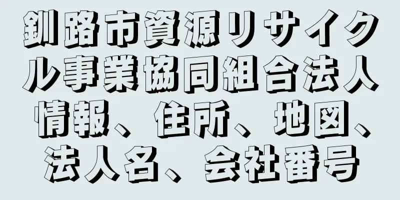 釧路市資源リサイクル事業協同組合法人情報、住所、地図、法人名、会社番号