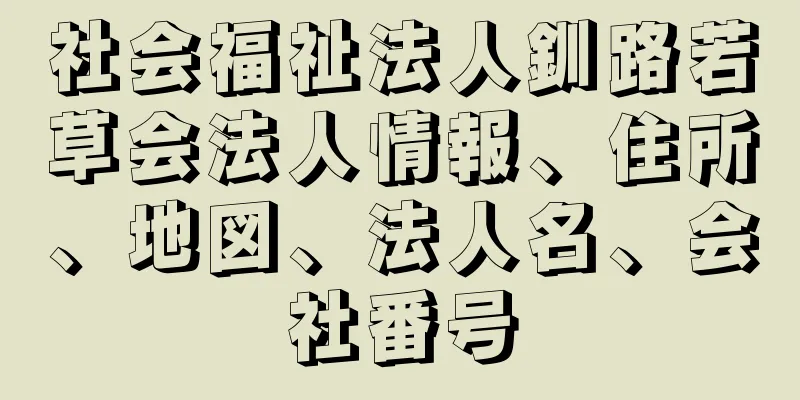 社会福祉法人釧路若草会法人情報、住所、地図、法人名、会社番号