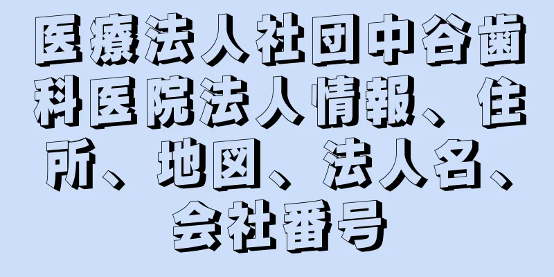 医療法人社団中谷歯科医院法人情報、住所、地図、法人名、会社番号