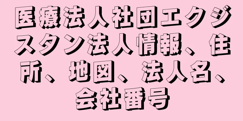 医療法人社団エクジスタン法人情報、住所、地図、法人名、会社番号