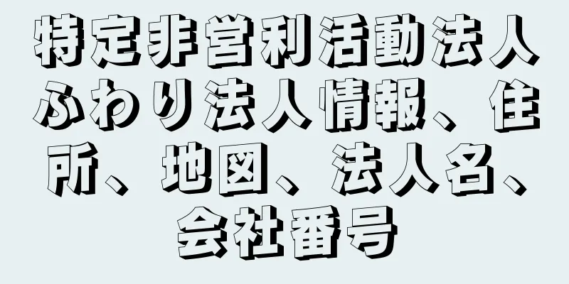 特定非営利活動法人ふわり法人情報、住所、地図、法人名、会社番号