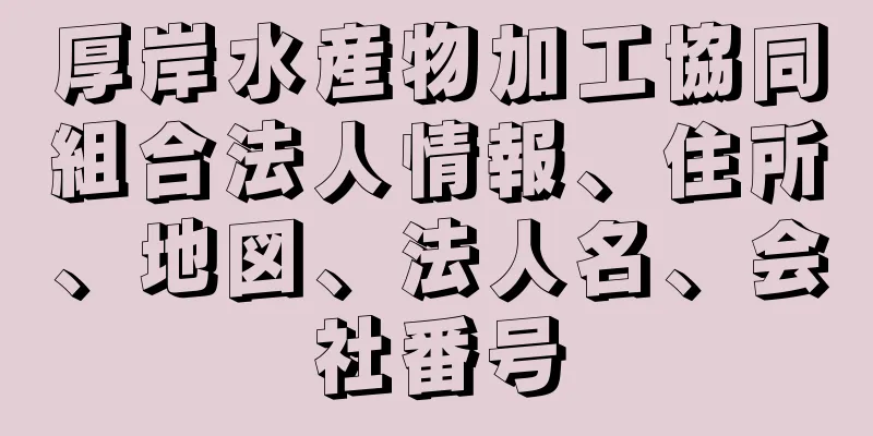 厚岸水産物加工協同組合法人情報、住所、地図、法人名、会社番号